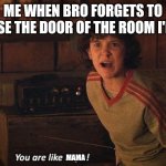 close na noor. CLOSE NA NOOR. | Me when bro forgets to close the door of the room I'm in; Mama | image tagged in you are like papa,eleven,st,stranger things,mom,mother | made w/ Imgflip meme maker