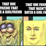 Not jealousy. | That one friend that has a girlfriend; that one friend that hasn't dated a girl ever | image tagged in spongebob ugly vs spongebob handsome,girlfriend,ugly,handsome,rizz,why are you reading this | made w/ Imgflip meme maker