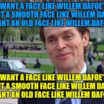 green goblin | I want a face like Willem Dafoe's

I want a smooth face like Willem Dafoe's

I want an old face like Willem Dafoe's; I want a face like Willem Dafoe's

I want a smooth face like Willem Dafoe's

I want an old face like Willem Dafoe's | image tagged in green goblin | made w/ Imgflip meme maker