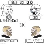 Homophobes vs me | Homophobes; Oh no; It's pride month; Me; I don't care; It's pride month | image tagged in chad we know,homophobia,homophobic,homophobe,pride month,lgbt | made w/ Imgflip meme maker