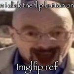 waltuh happy | Me when i click the flip button on the img; Imglfip ref | image tagged in waltuh happy | made w/ Imgflip meme maker