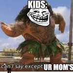 (Clever Title) | Kids:; Ur mom's fat! | image tagged in moana maui what can i say except blank | made w/ Imgflip meme maker