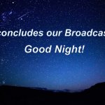 night sky | Good Night! This concludes our Broadcast Day! | image tagged in night sky | made w/ Imgflip meme maker
