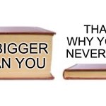 Big book small book | That’s why you’re never read; I’m bigger than you | image tagged in big book small book | made w/ Imgflip meme maker