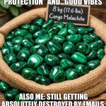 ME BUYING MALACHITE FOR “PROTECTION”; ME IMMEDIATELY GETTING HIT WITH UNPROCESSED EMOTIONS AND REALITY CHECKS | ME: BUYING MALACHITE FOR “PROTECTION” AND “GOOD VIBES”; ALSO ME: STILL GETTING ABSOLUTELY DESTROYED BY EMAILS, BILLS, AND EXISTENTIAL DREAD | image tagged in malachite from the democratic republic of congo drc,remix,crystal,existentialism,protection,bills | made w/ Imgflip meme maker