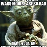 Star Wars Yoda | these new star wars movies are so bad; that I, Yoda, am actually speaking normally | image tagged in memes,star wars yoda | made w/ Imgflip meme maker