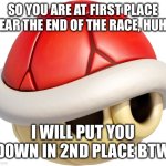First to second place | So you are at first place near the end of the race, huh? I will put you down in 2nd place BTW | image tagged in red shell | made w/ Imgflip meme maker