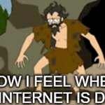 SO TRUE!!!!!!!! | HOW I FEEL WHEN THE INTERNET IS DOWN | image tagged in gifs,so true memes | made w/ Imgflip video-to-gif maker