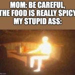 I hear it when it's already in my mouth | Mom: be careful, the food is really spicy
my stupid ass: | image tagged in extremely bright person | made w/ Imgflip meme maker