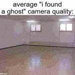 a 'high quality' footage | average "i found a ghost" camera quality: | image tagged in empty room,memes,ghost | made w/ Imgflip meme maker
