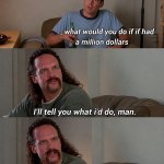 I'll tell you what i'd do, man
