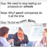 Yeah but we make guns