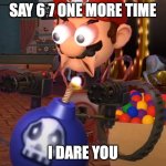 You've Yee'd your last Haw. | Say 6 7 one more time; I DArE YOU | image tagged in smg4 mario with minigun,smg4 | made w/ Imgflip meme maker