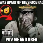 povvvvv | i was apart of the space race; Pov me and breh | image tagged in speed horrified | made w/ Imgflip meme maker