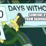 Simpsons nuclear power plant be like: | Someone dying from radioactivity | image tagged in 0 days without lenny simpsons,simpsons,radioactive | made w/ Imgflip meme maker