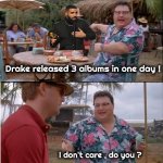 I weep for the Music Industry | Drake released 3 albums in one day ! I don't care , do you ? | image tagged in memes,see nobody cares,nothing but trash,talent,well yes but actually no,no talent hacks | made w/ Imgflip meme maker