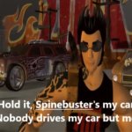 hold it, Spinebuster's my car