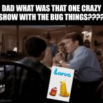 This show was one of my first memories….idk if that’s good or not | Dad what was that one crazy show with the bug things???? | image tagged in gif,reference,weird | made w/ Imgflip video-to-gif maker