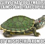 Turtle | I observe that you symbol lore fans claim ?? And !! Are copyrighted; But the spectre. From dc, | made w/ Imgflip meme maker