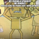 Image title(instrumental) | My friend:a spider!!!! Me:ignores; Him realising his pranks don’t work anymore | image tagged in scared tollie,hi,memes | made w/ Imgflip meme maker