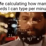 Words | Me calculating how many words I can type per minute: | image tagged in gifs,calculating,memes,blank white template,words,type | made w/ Imgflip video-to-gif maker