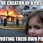 Disaster Girl | the creator of a post; upvoting their own post | image tagged in memes,disaster girl | made w/ Imgflip meme maker