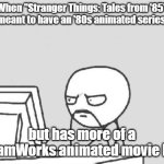 Or do you see it as Universal or 20th Century Animation? | When "Stranger Things: Tales from '85" was meant to have an '80s animated series look; but has more of a DreamWorks animated movie look | image tagged in memes,computer guy,stranger things,spin offs,animation,netflix | made w/ Imgflip meme maker