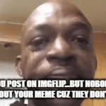 sad | you post on imgflip...but nobody cares about your meme cuz they don't get you | image tagged in gifs,sad,imgflip users | made w/ Imgflip video-to-gif maker