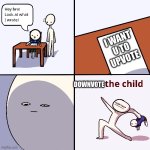 Yeet the child | I want U to upvote; Downvote | image tagged in yeet the child | made w/ Imgflip meme maker
