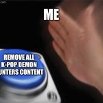 I hate kpdh | Me; Remove all K-pop demon hunters content | image tagged in memes,blank nut button,kpop demon hunters,hate | made w/ Imgflip meme maker