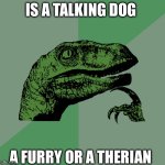 I was gonna post in the Furries stream | Is a talking dog; A furry or a therian | image tagged in philosoraptor | made w/ Imgflip meme maker