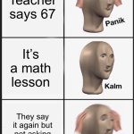Does anyone have this teacher? | Teacher says 67; It’s a math lesson; They say it again but not asking a math question | image tagged in memes | made w/ Imgflip meme maker