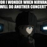 K.c. | "oh i wonder when nirvana will do another concert" | image tagged in katyusha staring,funny,kurt cobain,nirvana | made w/ Imgflip meme maker