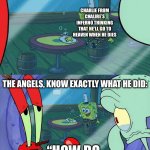 excuse me sir | Charlie from chalire’s inferno thinking that he’ll go to heaven when he dies; The angels, know exactly what he did:; “How do we tell him?” | image tagged in how do we tell him,spongebob,memes,funny,mr krabs,squidward | made w/ Imgflip meme maker