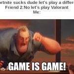 game is game | Friend:Fortnite sucks dude let's play a different game
Friend 2:No let's play Valorant
Me:; game is game! | image tagged in math is math,fun,memes,relatable,video games | made w/ Imgflip meme maker
