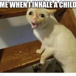 this has happened to everyone | me when I inhale a child | image tagged in coughing cat,relatable,children,stop reading the tags,you will die in 0 05 | made w/ Imgflip meme maker