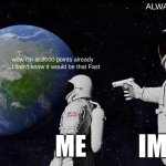 Thank you | ALWAYS HAS BEEN; wow i'm at 2000 points already i didn't know it would be that Fast; Me; Imgflip | image tagged in memes,always has been,oh wow are you actually reading these tags,funny,imgflip,fun | made w/ Imgflip meme maker