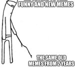Memes | Me trying to find funny and new memes; the same old memes from 2 years | image tagged in c'mon do something,memes,new memes,gimme memes | made w/ Imgflip meme maker