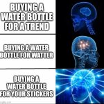 Galaxy Brain (3 brains) | buying a water bottle for a trend; buying a water bottle for watter; buying a water bottle for your stickers | image tagged in galaxy brain 3 brains | made w/ Imgflip meme maker