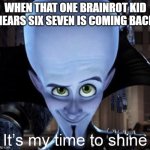 Megamind “It’s My Time To Shine” | When that one brainrot kid hears six seven is coming back | image tagged in megamind it s my time to shine | made w/ Imgflip meme maker