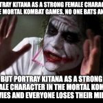BS Double Standards are BS | Portray Kitana as a strong female character in the Mortal Kombat games, no one bats an eye... But portray Kitana as a strong female character in the Mortal Kombat movies and everyone loses their minds. | image tagged in joker everyone loses their minds,double standards,mortal kombat,kitana | made w/ Imgflip meme maker