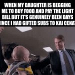 greater good | When my daughter is begging me to buy food and pay the light bill but it's genuinely been days since I had gifted subs to kai cenat: | image tagged in gifs,funny,relatable,true story,kai cenat,youtube | made w/ Imgflip video-to-gif maker