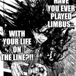 have you ever played soccer | HAVE YOU EVER PlAYED LIMBUS... WITH YOUR LIFE ON THE LINE?!! | image tagged in have you ever played soccer | made w/ Imgflip meme maker