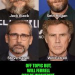 Funny | Off topic but,
Will Ferrell

Can be Wolverine.
Jack Black can be hulk.
Seth Rogan can be iron man.
Steve Carrell can be captain marvel. | image tagged in funny,comedian,comic book,superheroes,hollywood,movie | made w/ Imgflip meme maker