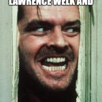 Here's Johnny | give an up if your family watched Lawrence Welk and; hee haw | image tagged in memes,here's johnny | made w/ Imgflip meme maker