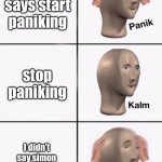 Stonks Panic Calm Panic | simon says start paniking; stop paniking; I didn’t say simon says, now you DIE! | image tagged in stonks panic calm panic | made w/ Imgflip meme maker