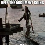 fr | when you try to keep the argument going; ME: | image tagged in jack sparrow dock scene | made w/ Imgflip meme maker