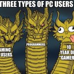 day 3 of posting a meme till 7500 pts | three types of pc users; programmers; 10 year old "gamers"; gaming pc users | image tagged in three-headed dragon | made w/ Imgflip meme maker