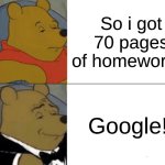 School meme!! | So i got 70 pages of homework... Google! | image tagged in memes,tuxedo winnie the pooh,funny,imgflip,oh wow are you actually reading these tags | made w/ Imgflip meme maker