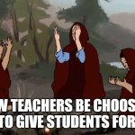 Shoebody Bop Ritual | How teachers be choosing what to give students for work | image tagged in shoebody bop ritual | made w/ Imgflip meme maker
